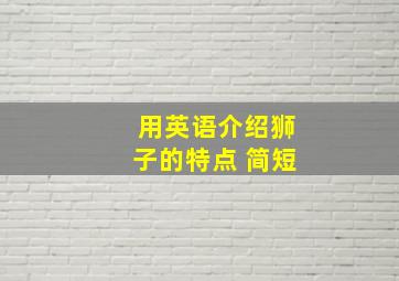 用英语介绍狮子的特点 简短